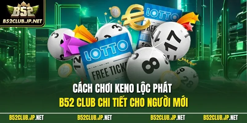 Cách chơi Keno Lộc Phát B52 CLUB chi tiết cho người mới