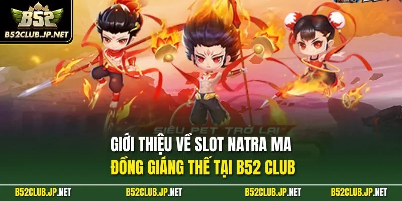 Giới thiệu về slot Natra ma đồng giáng thế tại B52 CLUB
