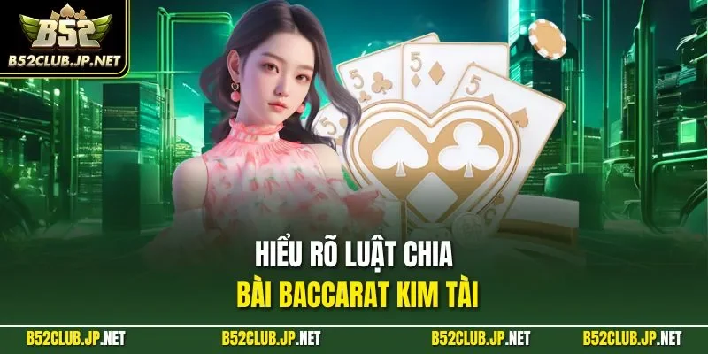 Hiểu rõ luật chia bài Baccarat kim tài