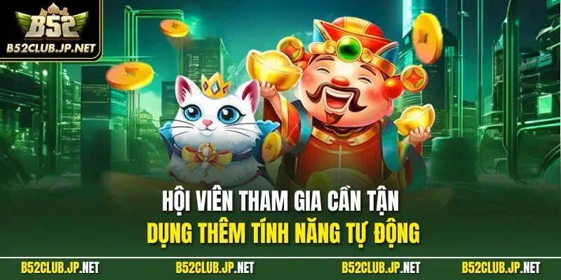 Hội viên tham gia cần tận dụng thêm tính năng tự động