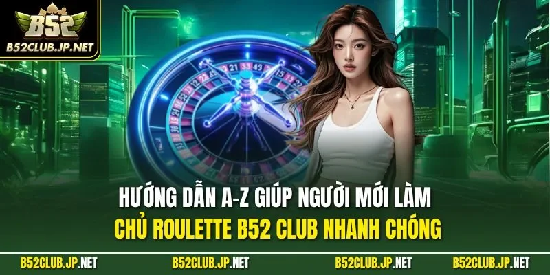 Hướng dẫn A-Z giúp người mới làm chủ Roulette B52 CLUB nhanh chóng