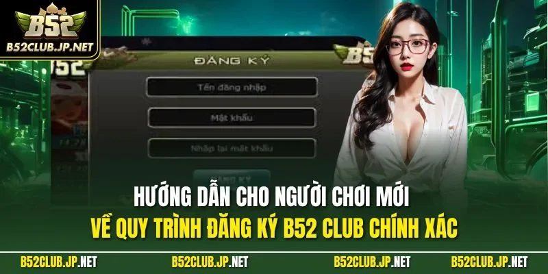 Hướng dẫn cho người chơi mới về quy trình đăng ký B52 CLUB chính xác