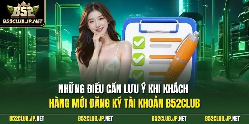 Những điều cần lưu ý khi khách hàng mới đăng ký tài khoản B52CLUB