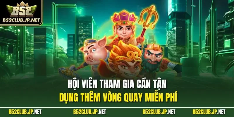 Hội viên tham gia cần tận dụng thêm vòng quay miễn phí
