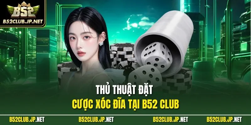 Thủ thuật đặt cược xóc đĩa tại B52 CLUB
