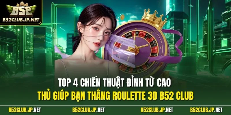 Top 4 chiến thuật đỉnh từ cao thủ giúp bạn thắng Roulette 3D B52 CLUB